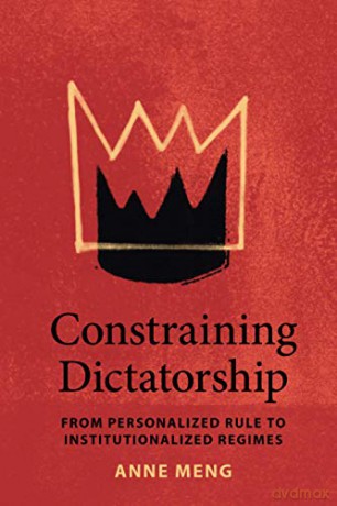 Constraining Dictatorship: From Personalized Rule to Institutionalized Regimes (Political Economy of Institutions and Decisions) - Anne Meng [KSIĄŻKA]