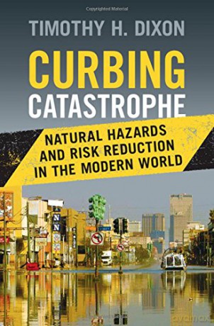 Curbing Catastrophe: Natural Hazards and Risk Reduction in the Modern World - Timothy H. Dixon [KSIĄŻKA]