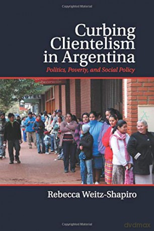 Curbing Clientelism in Argentina: Politics, Poverty, and Social Policy - Rebecca Weitz-Shapiro [KSIĄŻKA]