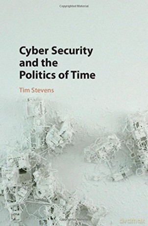 Cyber Security and the Politics of Time - Tim Stevens [KSIĄŻKA]