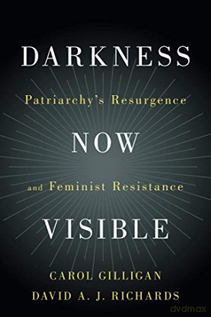 Darkness Now Visible: Patriarchy's Resurgence and Feminist Resistance - Carol Gilligan [KSIĄŻKA]