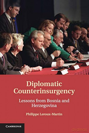 Diplomatic Counterinsurgency: Lessons from Bosnia and Herzegovina - Philippe Leroux-Martin [KSIĄŻKA]