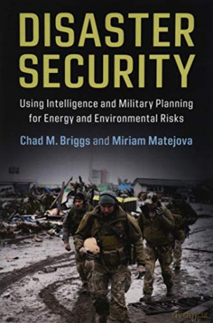 Disaster Security: Using Intelligence and Military Planning for Energy and Environmental Risks - Chad M. Briggs [KSIĄŻKA]
