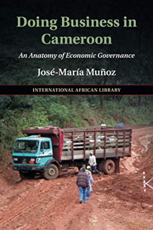 Doing Business in Cameroon: An Anatomy of Economic Governance (The International African Library) - José-María Munoz [KSIĄŻKA]