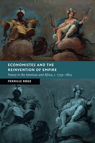 Economistes and the Reinvention of Empire: France in the Americas and Africa, c.1750-1802 (New Studies in European History) - Pernille Roge [KSIĄŻKA]
