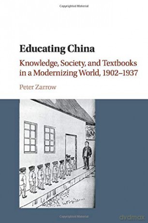 Educating China: Knowledge, Society and Textbooks in a Modernizing World, 1902-1937 - Peter Zarrow [KSIĄŻKA]