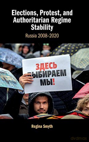 Elections, Protest, and Authoritarian Regime Stability: Russia 2008-2020 - Regina Smyth [KSIĄŻKA]