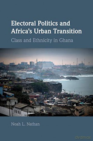 Electoral Politics and Africa's Urban Transition: Class and Ethnicity in Ghana (Cambridge Studies in Comparative Politics) - Noah L. Nathan [KSIĄŻKA]