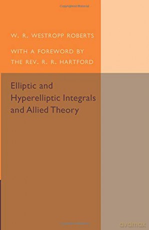 Elliptic and Hyperelliptic Integrals and Allied Theory - W. R. Westropp Roberts [KSIĄŻKA]