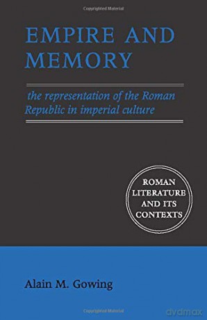 Empire and Memory: The Representation of the Roman Republic in Imperial Culture (Roman Literature and its Contexts) - Alain M Gowing [KSIĄŻKA]