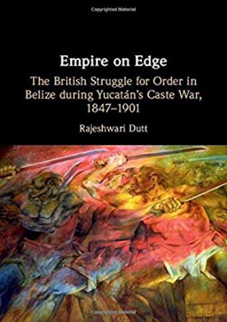 Empire on Edge: The British Struggle for Order in Belize during Yucatan's Caste War, 1847-1901 - Rajeshwari Dutt [KSIĄŻKA]