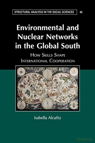 Environmental and Nuclear Networks in the Global South: How Skills Shape International Cooperation: 40 (Structural Analysis in the Social Sciences, Series Number 40) - Isabella Alcaniz [KSIĄŻKA]