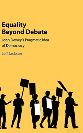 Equality Beyond Debate: John Dewey's Pragmatic Idea of Democracy - Jeff Jackson [KSIĄŻKA]