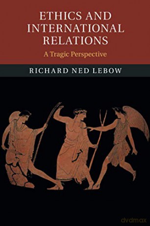 Ethics and International Relations: A Tragic Perspective - Richard Ned Lebow [KSIĄŻKA]