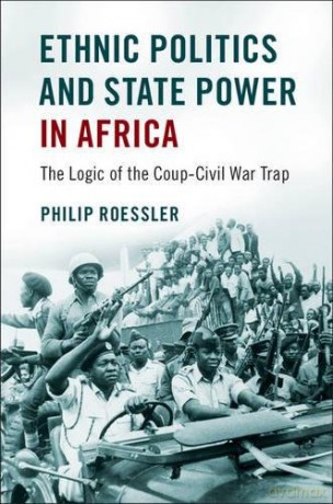 Ethnic Politics and State Power in Africa: The Logic of the Coup-Civil War Trap - Philip Roessler [KSIĄŻKA]