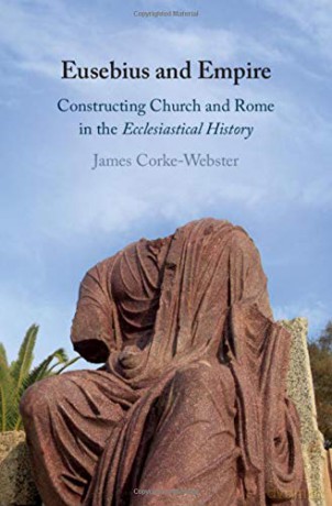 Eusebius and Empire: Constructing Church and Rome in the Ecclesiastical History - James Corke-Webster [KSIĄŻKA]