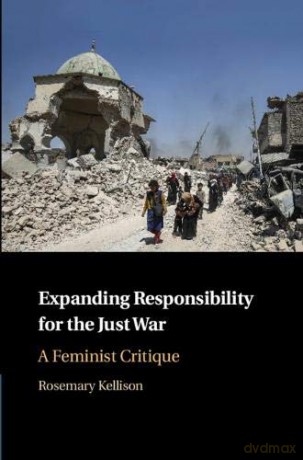 Expanding Responsibility for the Just War: A Feminist Critique - Rosemary Kellison [KSIĄŻKA]