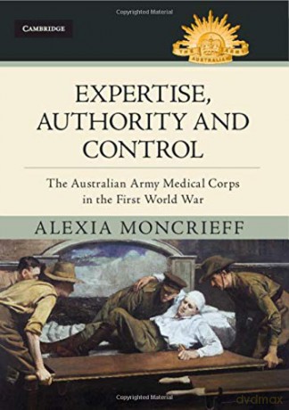 Expertise, Authority and Control: The Australian Army Medical Corps in the First World War (Australian Army History Series) - Alexia Moncrieff [KSIĄŻKA]