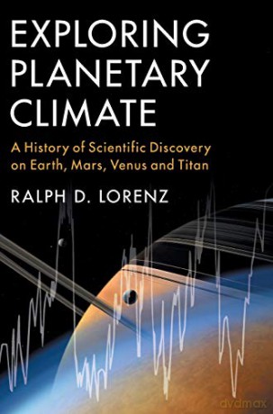 Exploring Planetary Climate: A History of Scientific Discovery on Earth, Mars, Venus and Titan - Ralph D. Lorenz [KSIĄŻKA]