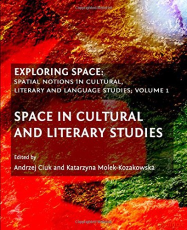 Exploring Space: Space in Cultural and Literary Studies v. 1: Spatial Notions in Cultural, Literary and Language Studies - Andrzej Ciuk, Katarzyna Molek-Kozakowska [KSIĄŻKA]