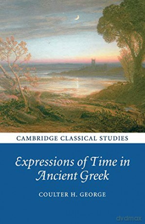Expressions of Time in Ancient Greek (Cambridge Classical Studies) - Coulter H. George [KSIĄŻKA]