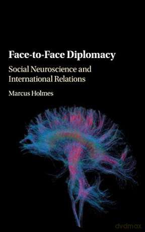 Face-to-Face Diplomacy: Social Neuroscience and International Relations - Marcus Holmes [KSIĄŻKA]