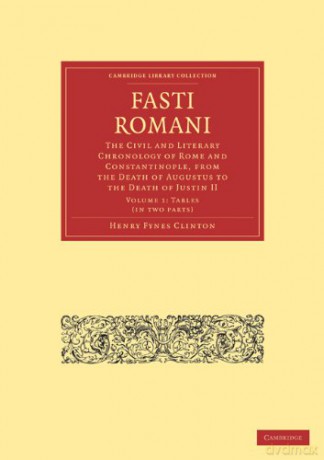 Fasti Romani: The Civil and Literary Chronology of Rome and Constantinople, from the Death of Augustus to the Death of Justin II: Volume 1 (Cambridge Library Collection - Classics) - Henry Fynes Clinton [KSIĄŻKA]