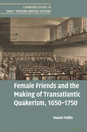 Female Friends and the Making of Transatlantic Quakerism, 1650-1750 (Cambridge Studies in Early Modern British History) - Naomi Pullin [KSIĄŻKA]