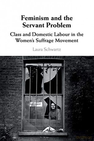 Feminism and the Servant Problem: Class and Domestic Labour in the Women's Suffrage Movement - Laura Schwartz [KSIĄŻKA]