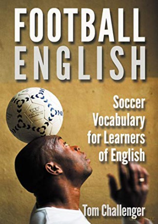 Football English: Soccer Vocabulary for Learners of English - Tom Challenger [KSIĄŻKA]