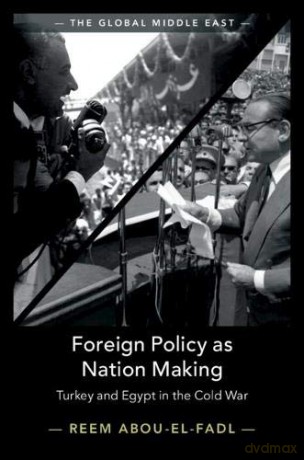 Foreign Policy as Nation Making: Turkey and Egypt in the Cold War: 6 (The Global Middle East, Series Number 6) - Reem Abou-El-Fadl [KSIĄŻKA]