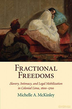 Fractional Freedoms: Slavery, Intimacy, and Legal Mobilization in Colonial Lima, 1600-1700 (Studies in Legal History) - Michelle A. McKinley [KSIĄŻKA]