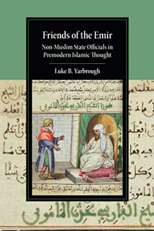 Friends of the Emir: Non-Muslim State Officials in Premodern Islamic Thought (Cambridge Studies in Islamic Civilization) - Luke B. Yarbrough [KSIĄŻKA]