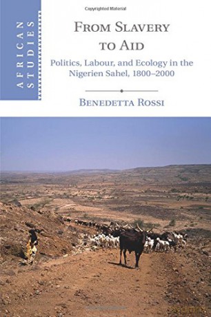 From Slavery to Aid: Politics, Labour, and Ecology in the Nigerien Sahel, 1800-2000: 135 (African Studies, Series Number 135) - Benedetta Rossi [KSIĄŻKA]