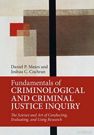 Fundamentals of Criminological and Criminal Justice Inquiry: The Science and Art of Conducting, Evaluating, and Using Research - Daniel P. Mears [KSIĄŻKA]
