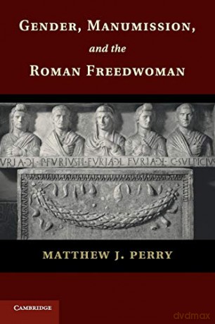 Gender, Manumission, and the Roman Freedwoman - Matthew Perry [KSIĄŻKA]