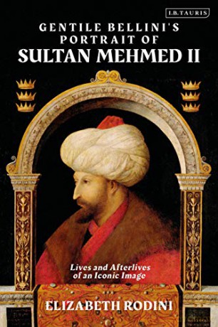 Gentile Bellini's Portrait of Sultan Mehmed II: Lives and Afterlives of an Iconic Image - Elizabeth Rodini [KSIĄŻKA]