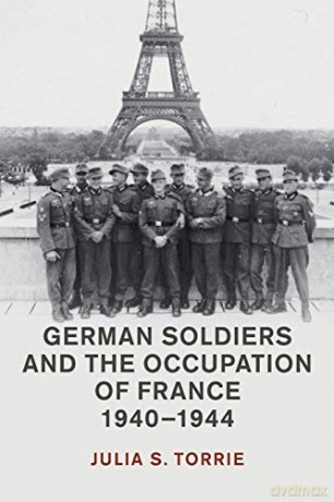 German Soldiers and the Occupation of France, 1940-1944 (Studies in the Social and Cultural History of Modern Warfare) - Julia S. Torrie [KSIĄŻKA]