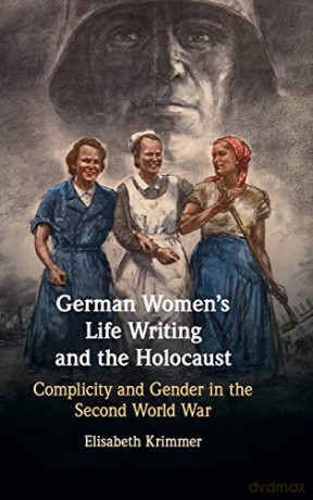 German Women's Life Writing and the Holocaust: Complicity and Gender in the Second World War - Elisabeth Krimmer [KSIĄŻKA]