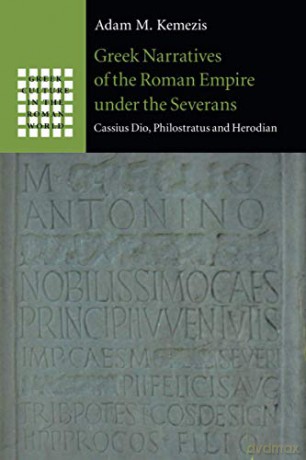 Greek Narratives of the Roman Empire under the Severans: Cassius Dio, Philostratus and Herodian (Greek Culture in the Roman World) - Adam M. Kemezis [KSIĄŻKA]