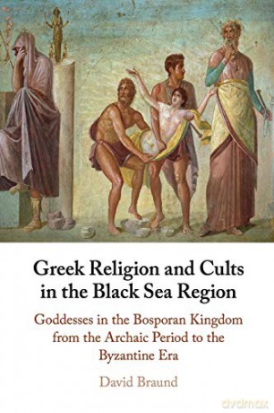 Greek Religion and Cults in the Black Sea Region: Goddesses in the Bosporan Kingdom from the Archaic Period to the Byzantine Era - David Braund [KSIĄŻKA]