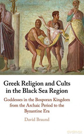 Greek Religion and Cults in the Black Sea Region: Goddesses in the Bosporan Kingdom from the Archaic Period to the Byzantine Era - David Braund [KSIĄŻKA]