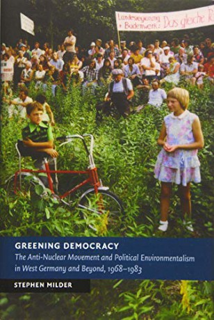 Greening Democracy: The Anti-Nuclear Movement and Political Environmentalism in West Germany and Beyond, 1968-1983 (New Studies in European History) - Stephen Milder [KSIĄŻKA]