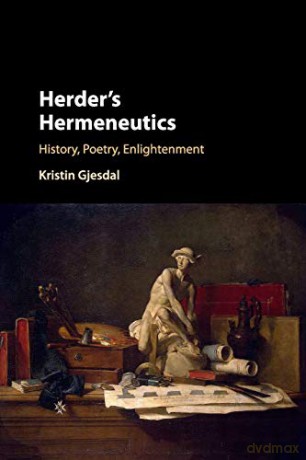 Herder's Hermeneutics: History, Poetry, Enlightenment - Kristin Gjesdal [KSIĄŻKA]