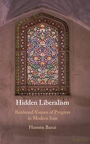 Hidden Liberalism: Burdened Visions of Progress in Modern Iran - Hussein Banai [KSIĄŻKA]