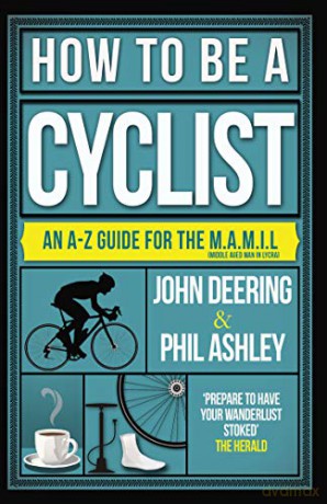 How to be a Cyclist: An A-Z Guide for the M.A.M.I.L. (Middle Aged Man in Lycra): An A-Z of Life on Two Wheels - John Deering [KSIĄŻKA]