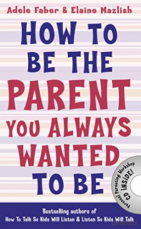How to Be the Parent You Always Wanted to Be (How To Talk) - Adele Faber [KSIĄŻKA]