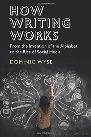 How Writing Works: From the Invention of the Alphabet to the Rise of Social Media - Dominic Wyse [KSIĄŻKA]
