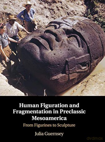 Human Figuration and Fragmentation in Preclassic Mesoamerica: From Figurines to Sculpture - Julia Guernsey [KSIĄŻKA]