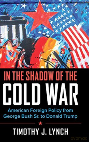 In the Shadow of the Cold War: American Foreign Policy from George Bush Sr. to Donald Trump (Cambridge Essential Histories) - Timothy J. Lynch [KSIĄŻKA]